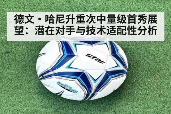 德文·哈尼升重次中量级首秀展望：潜在对手与技术适配性分析